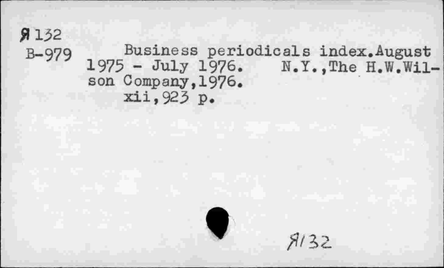 ﻿fl 152
B-979
Business periodicals index.August
1975 - July 1976. N.Y.,The H.W.Wilson Company,1976.
xii,925 p.
